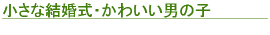 小さな結婚式・かわいい男の子